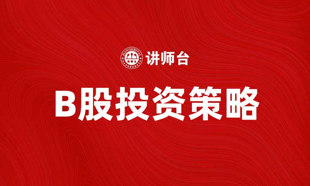 文章B股投资策略解析：如何在市场中获取收益的缩略图