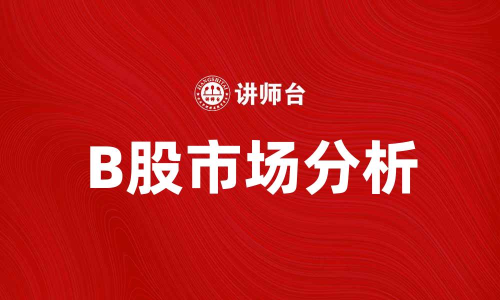 文章B股市场分析：投资者需了解的关键要素与趋势的缩略图