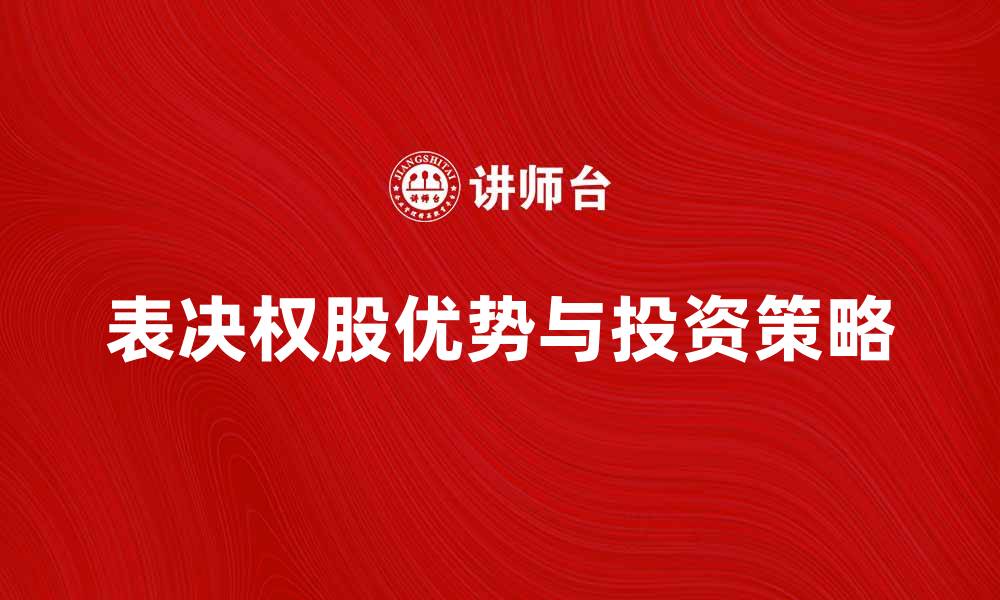 表决权股优势与投资策略