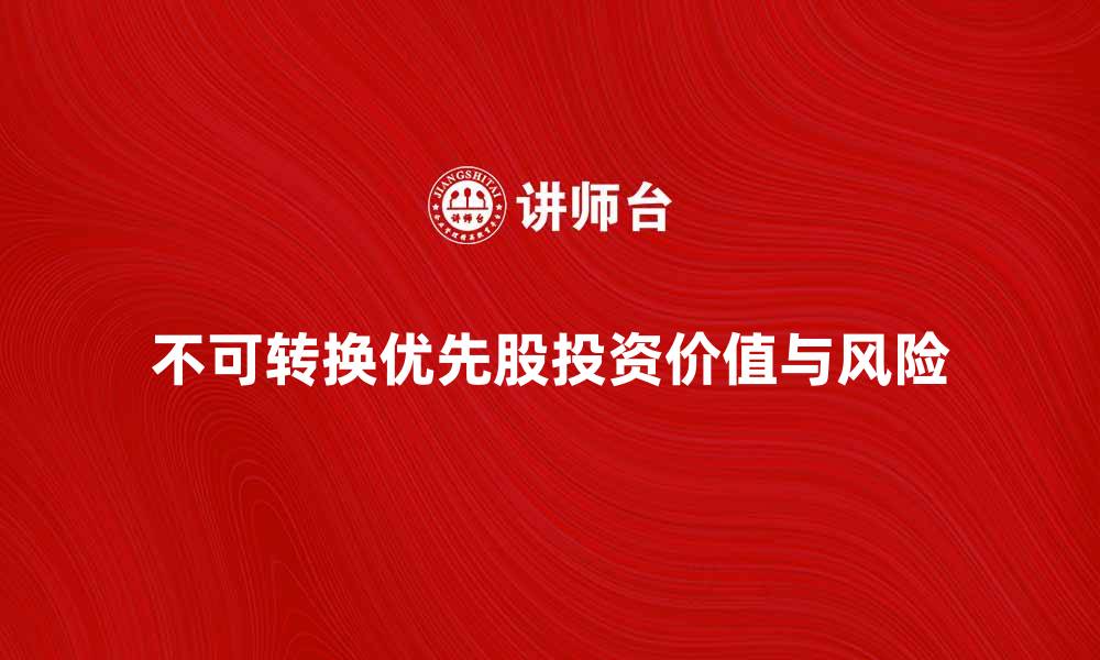 文章深入解析不可转换优先股的投资价值与风险的缩略图