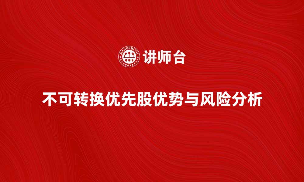 文章不可转换优先股的优势与投资风险分析的缩略图
