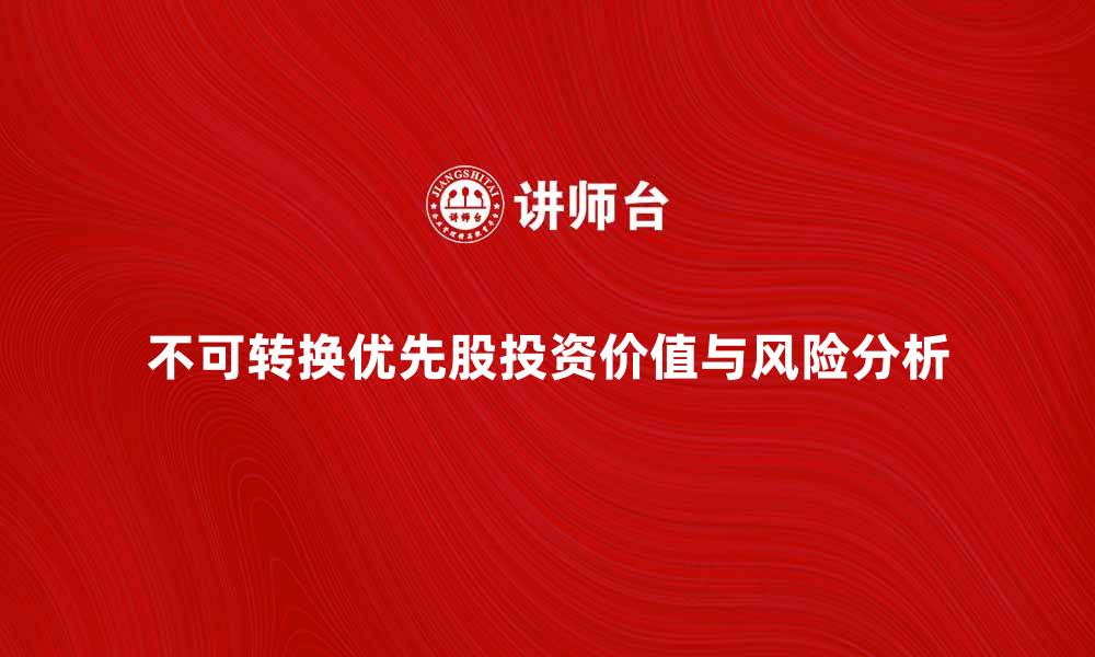 文章不可转换优先股的投资价值与风险分析的缩略图