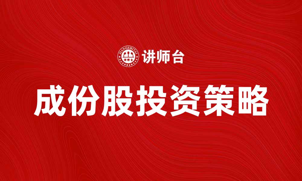 文章成份股投资策略分析与市场趋势解读的缩略图