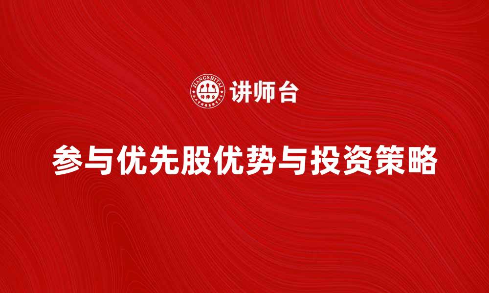 文章参与优先股的优势与投资策略解析的缩略图