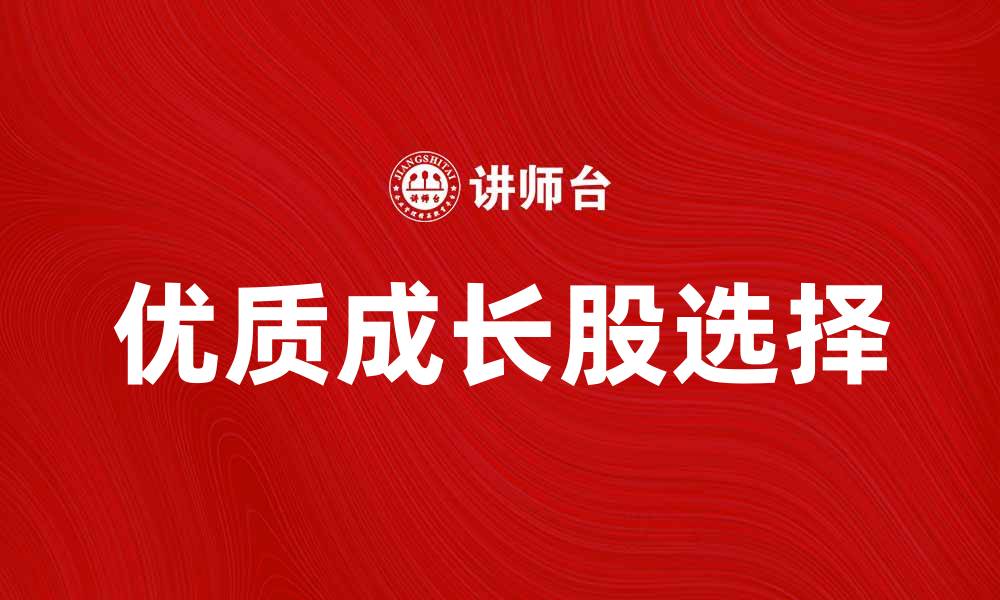 文章如何选择优质成长股实现财富增值的缩略图