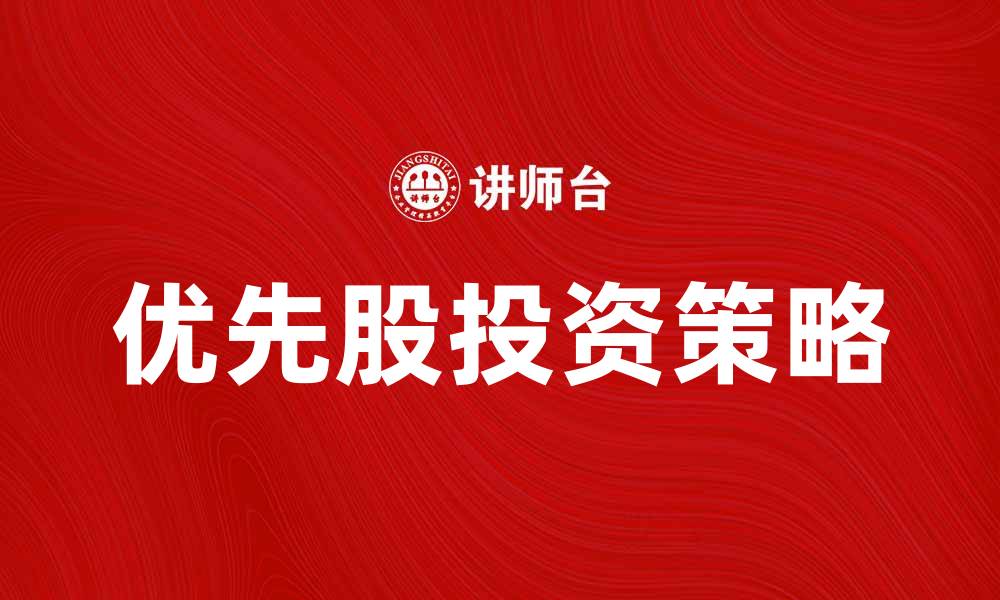 文章参与优先股的优势与投资策略解析的缩略图
