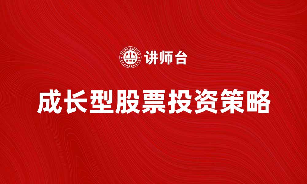 文章成长型股票投资策略与市场前景分析的缩略图