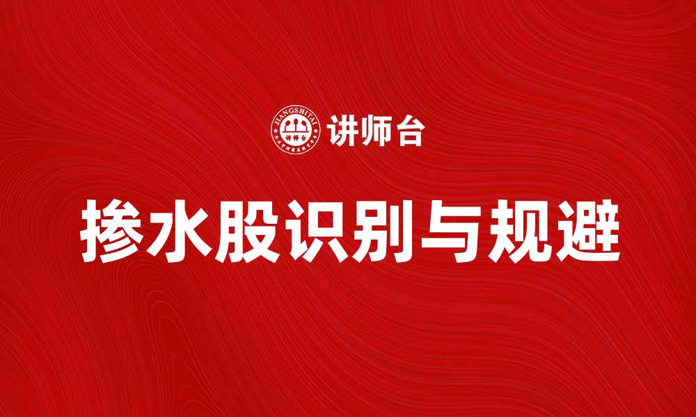 文章掺水股揭秘：如何识别与规避投资风险的缩略图