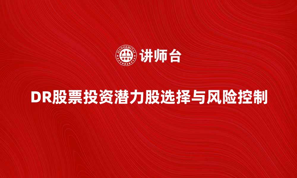 文章DR股票投资指南：如何选择潜力股与风险控制技巧的缩略图