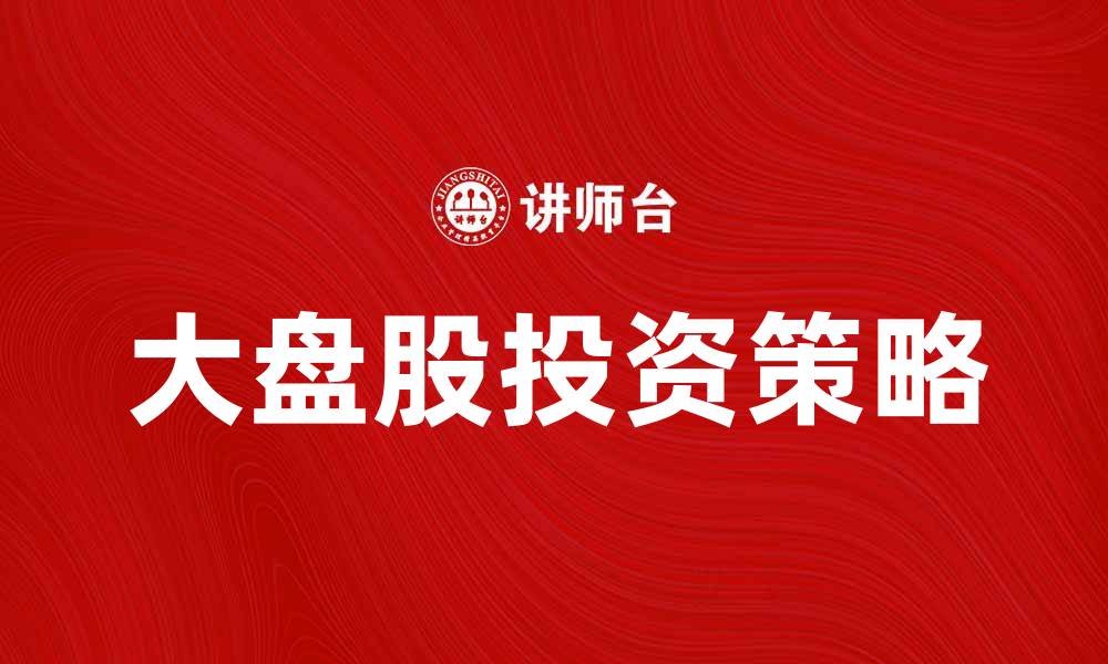 文章大盘股投资策略解析，助你稳健盈利的缩略图