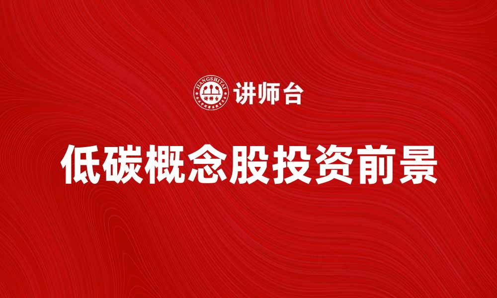 文章低碳概念股投资前景分析与选择指南的缩略图