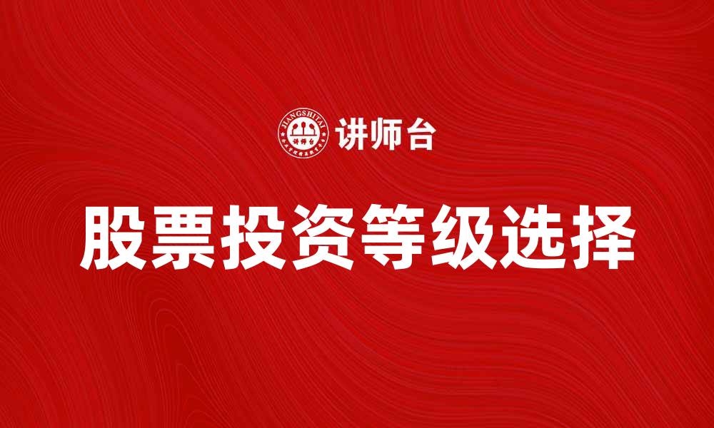 文章如何选择适合投资的等级股票让收益最大化的缩略图