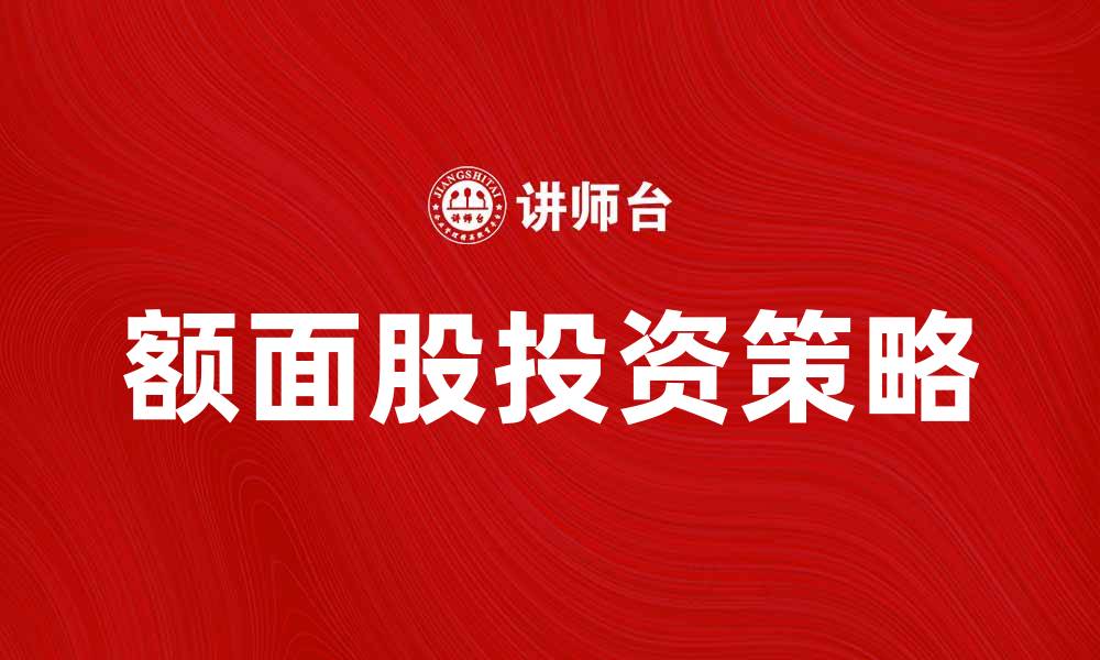 文章额面股投资策略解析，助你稳健收益的缩略图