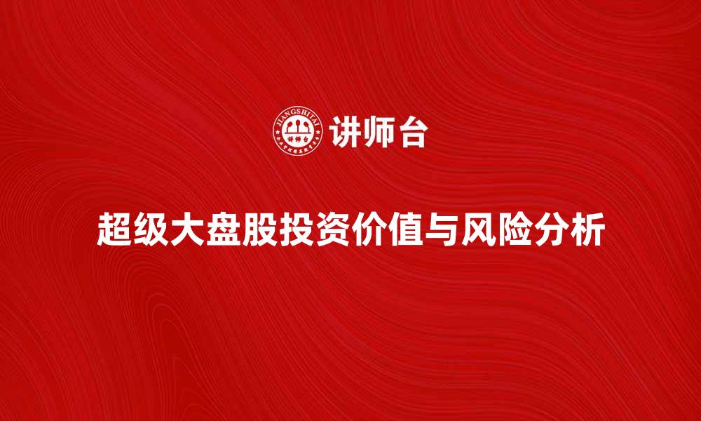 文章探秘超级大盘股的投资价值与风险分析的缩略图