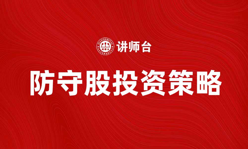 文章防守股投资策略解析，稳定收益的理想选择的缩略图