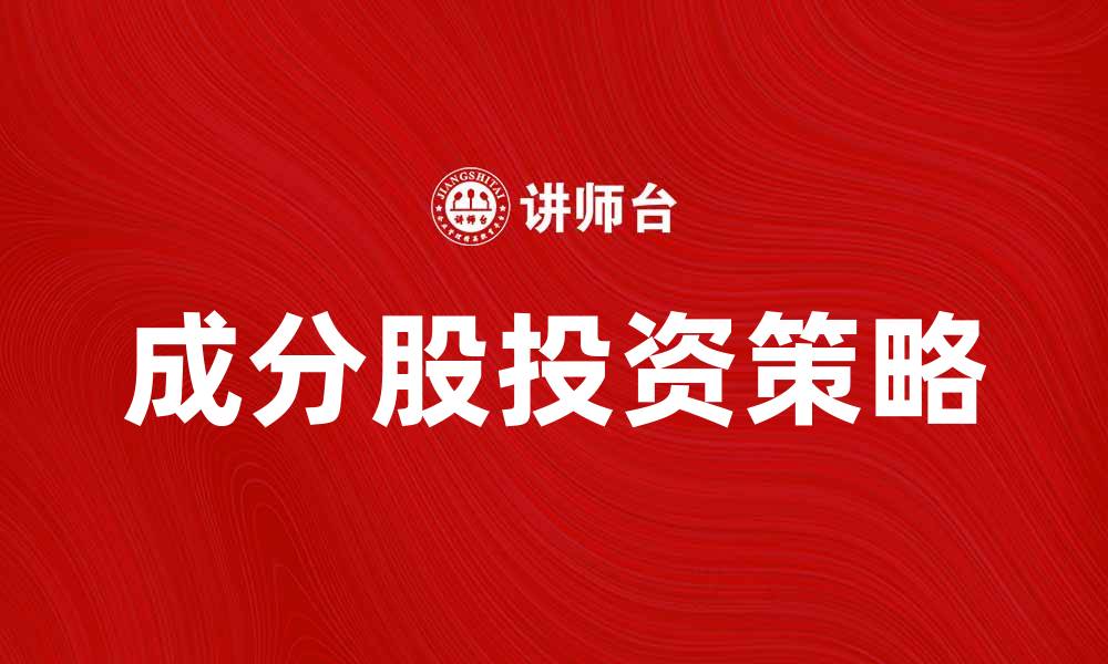 文章成分股投资策略解析与市场前景展望的缩略图