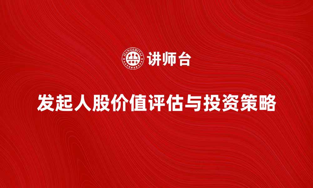 文章发起人股的价值与投资策略解析的缩略图