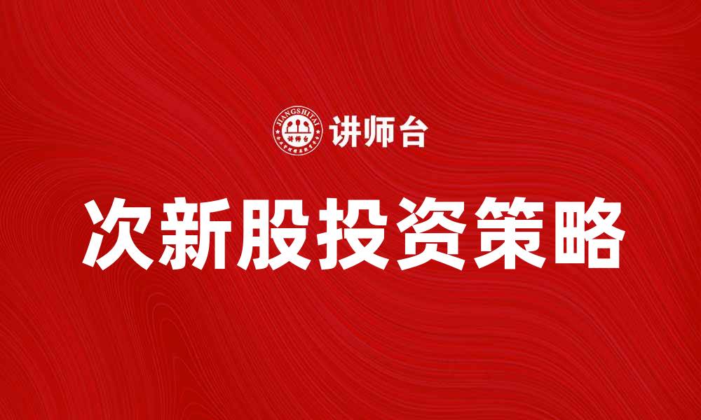 文章次新股投资策略解析：如何把握市场机会的缩略图