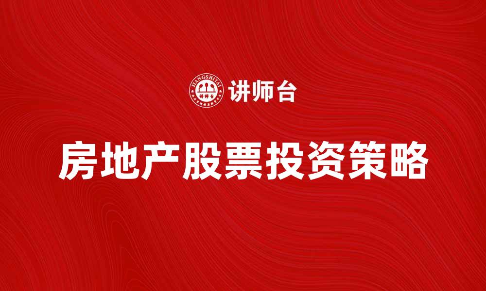文章房地产股票投资策略与市场分析探讨的缩略图