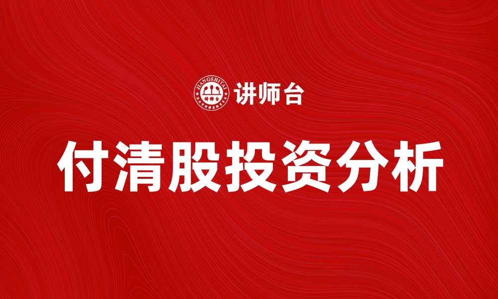 文章付清股的投资优势与风险分析全面解读的缩略图