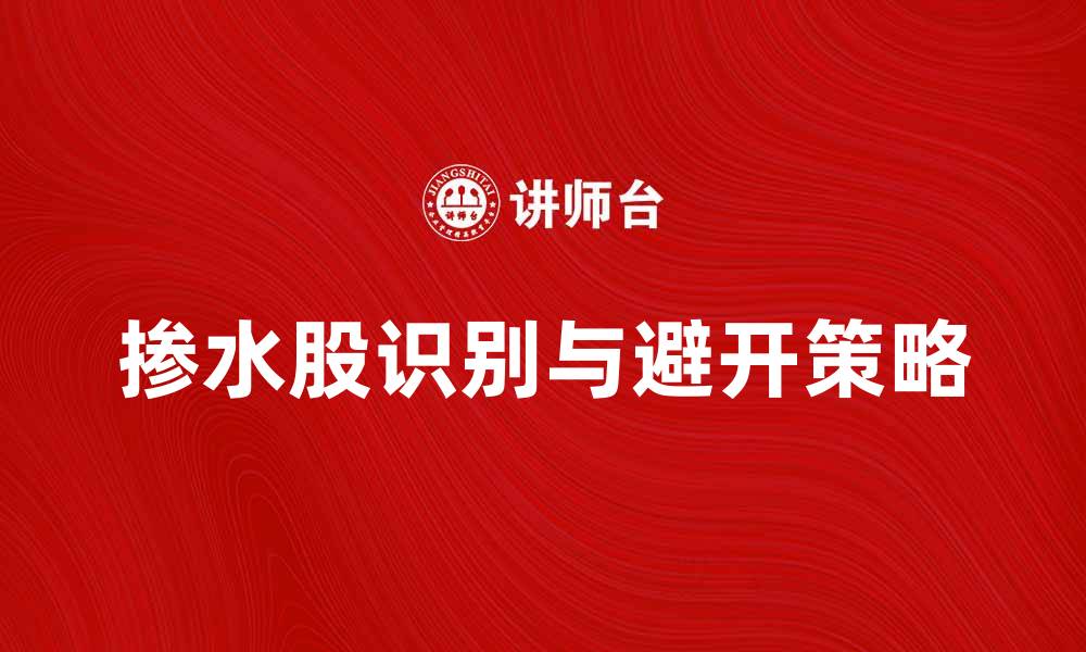 文章掺水股的真相：如何识别与避开投资陷阱的缩略图