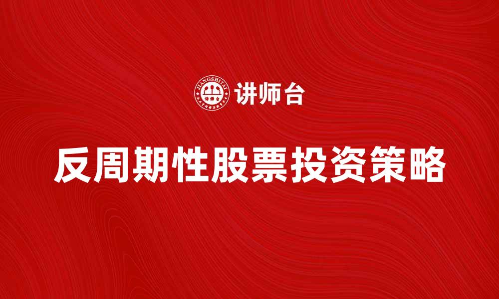 文章反周期性股票的投资策略与市场分析技巧的缩略图