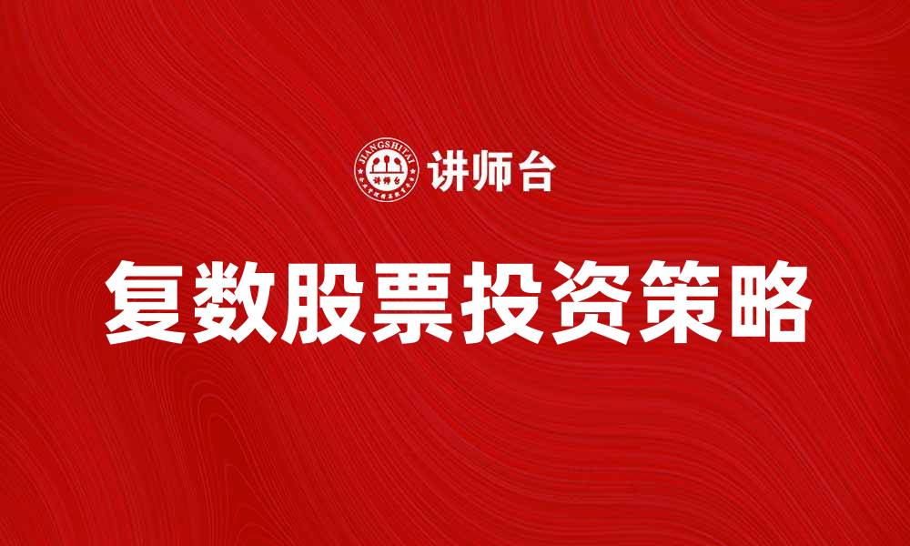 文章复数股票投资策略解析与风险管理技巧的缩略图