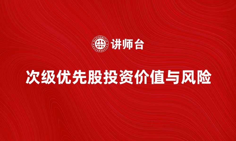 文章深入解析次级优先股的投资价值与风险的缩略图