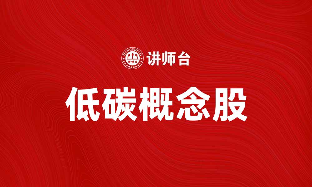 文章低碳概念股助力绿色经济新发展趋势的缩略图