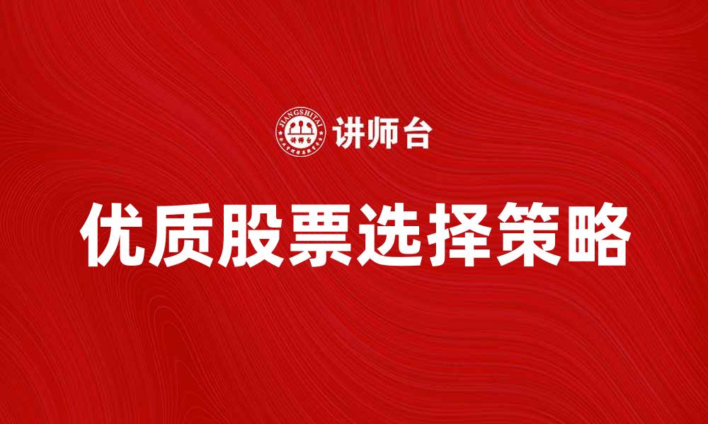 文章大型股票投资攻略：如何选择优质股票实现财富增值的缩略图