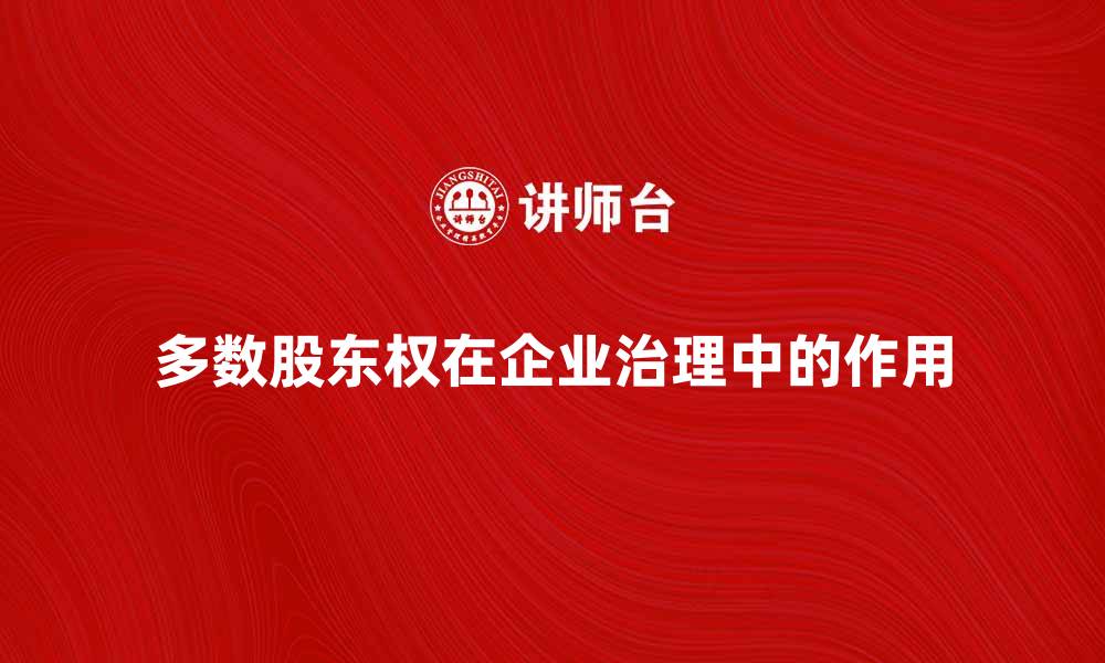 文章多数股东权在企业治理中的重要性与影响分析的缩略图