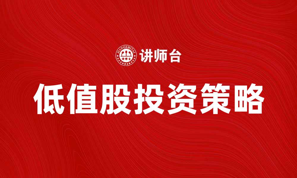 文章低值股投资策略解析：如何把握市场机会的缩略图