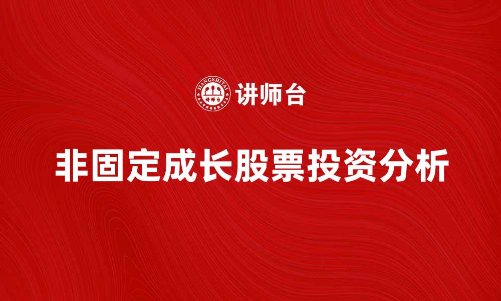 文章探索非固定成长股票的投资机会与风险分析的缩略图
