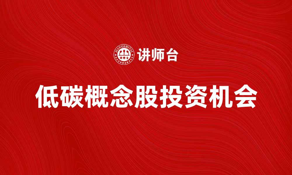 文章低碳概念股如何抓住未来投资机会的缩略图