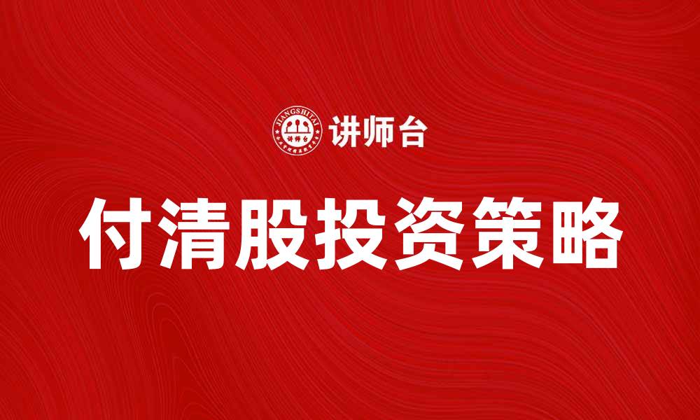 文章付清股的投资策略与市场前景分析的缩略图