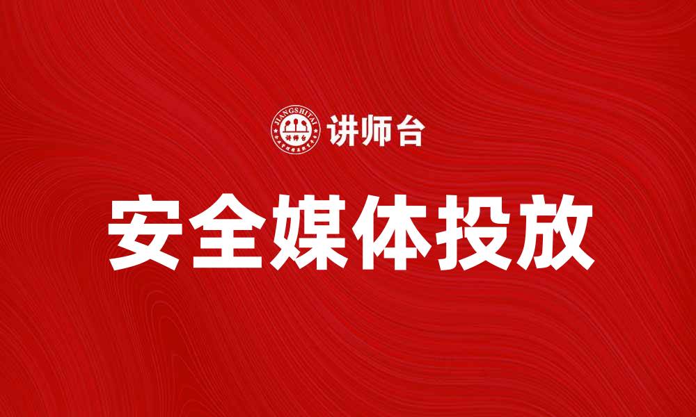 文章安全媒体投放助力企业提升品牌影响力的缩略图