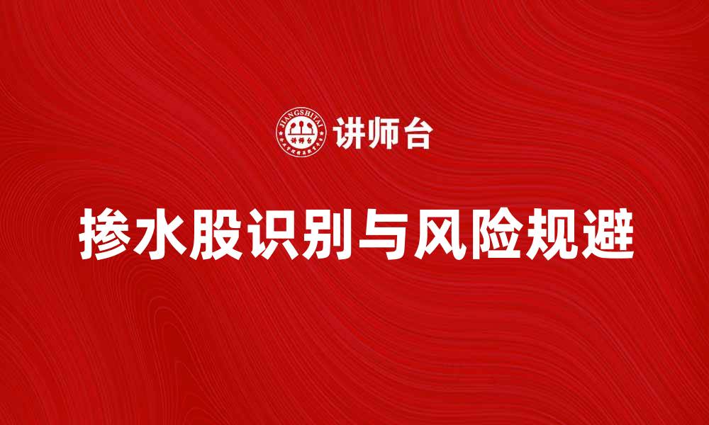 文章掺水股揭秘：如何识别和规避投资风险的缩略图