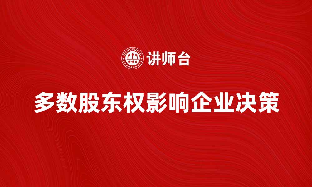 文章多数股东权对企业决策影响的深度分析的缩略图