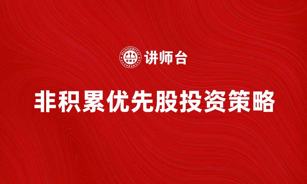文章非积累优先股的优势与投资策略解析的缩略图