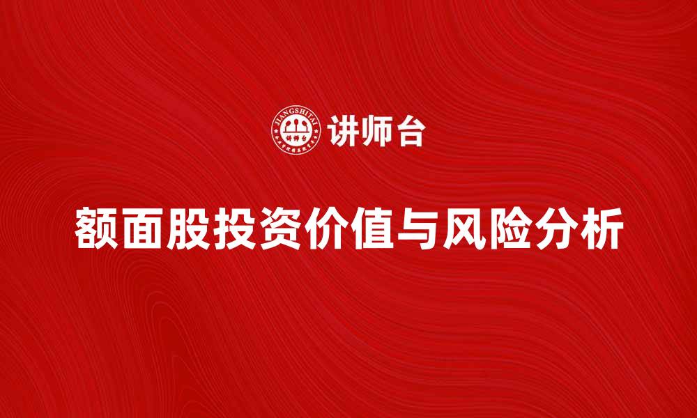 文章了解额面股的投资价值与风险分析的缩略图