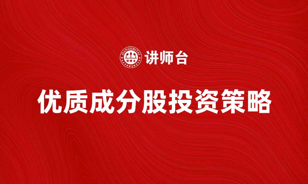 文章成分股解析：如何选择优质成分股投资策略的缩略图