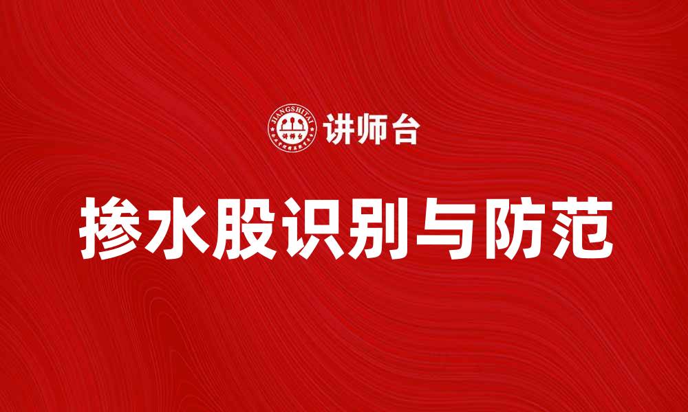 文章掺水股现象解析：如何识别与防范投资风险的缩略图