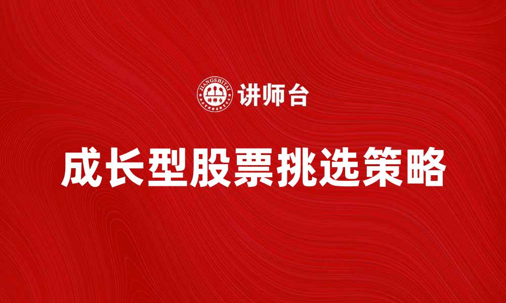 文章如何挑选优质成长型股票实现财富增值的缩略图
