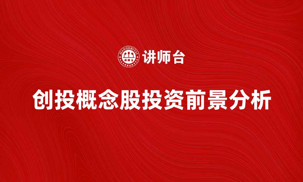 文章创投概念股投资前景分析与市场趋势解读的缩略图