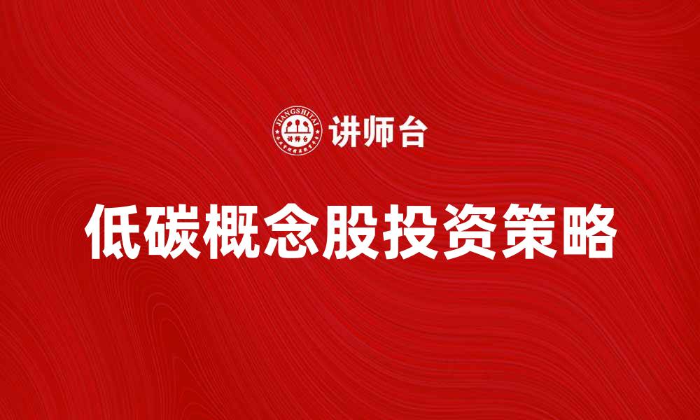 文章低碳概念股投资前景分析与策略探讨的缩略图
