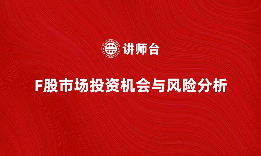 文章F股市场分析：投资机会与风险解析的缩略图