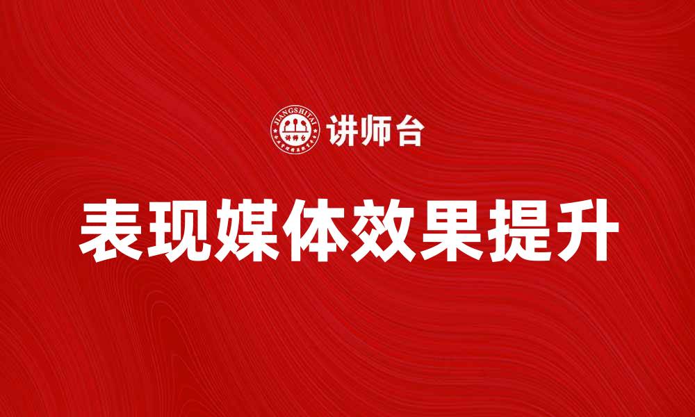 文章如何提升表现媒体的效果与价值分析的缩略图
