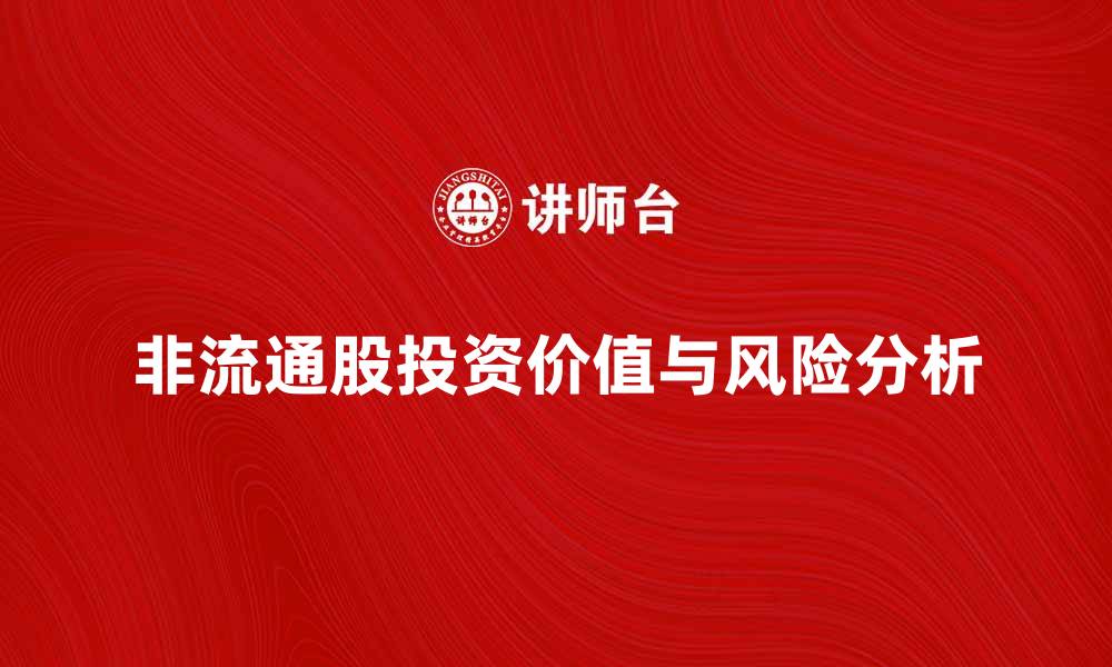文章非流通股的投资价值与风险分析攻略的缩略图