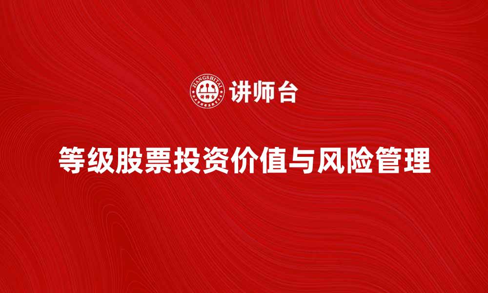 文章深度解析等级股票的投资价值与风险管理的缩略图