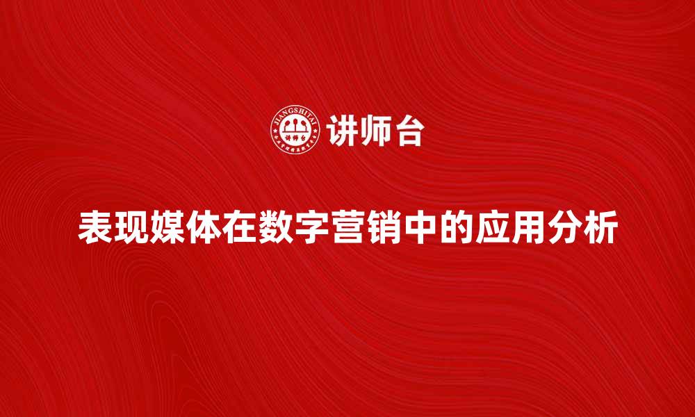 文章表现媒体在数字营销中的重要性与应用分析的缩略图